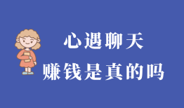 心遇聊天赚钱是真的吗？还有什么类似的赚钱方式吗？