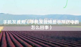 手机发视频（手机发视频显示发送中断怎么回事）