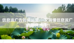 信息流广告如何运营(一文搞懂信息流广告如何操作)