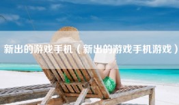 新出的游戏手机（新出的游戏手机游戏）