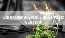 大学最吃香的十大专业-大学十大最轻松专业排行榜