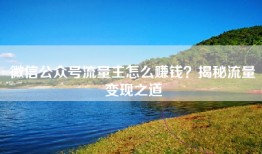 微信公众号流量主怎么赚钱？揭秘流量变现之道