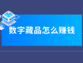 数字藏品怎么赚钱？赚钱途径方法全面分析