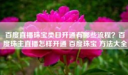 百度直播珠宝类目开通有哪些流程？百度珠主直播怎样开通 百度珠宝 方法大全