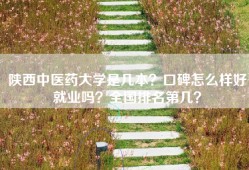 陕西中医药大学是几本？口碑怎么样好就业吗？全国排名第几？