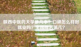 陕西中医药大学是几本？口碑怎么样好就业吗？全国排名第几？