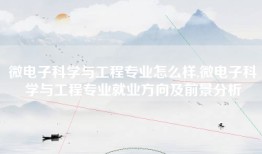 微电子科学与工程专业怎么样,微电子科学与工程专业就业方向及前景分析