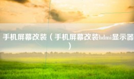 手机屏幕改装（手机屏幕改装hdmi显示器）