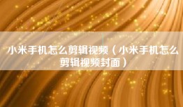 小米手机怎么剪辑视频（小米手机怎么剪辑视频封面）