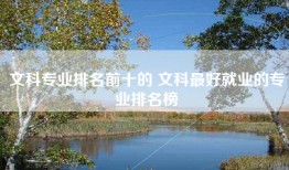 文科专业排名前十的 文科最好就业的专业排名榜
