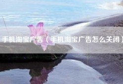 手机淘宝广告（手机淘宝广告怎么关闭）