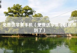 免费送苹果手机（免费送苹果手机居然到了）