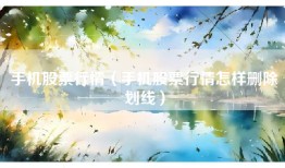 手机股票行情（手机股票行情怎样删除划线）