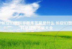 长安幻想科举题库答案是什么 长安幻想科举题库答案大全