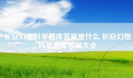 长安幻想科举题库答案是什么 长安幻想科举题库答案大全