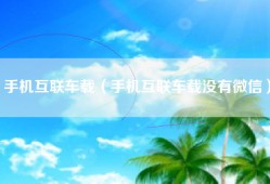 手机互联车载（手机互联车载没有微信）