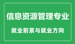 信息资源管理专业大学排名_信息资源管理专业学什么_就业前景怎么样