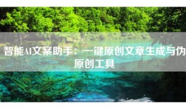 智能AI文案助手：一键原创文章生成与伪原创工具
