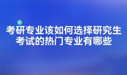 考研专业该如何选择研究生考试的热门专业有哪些