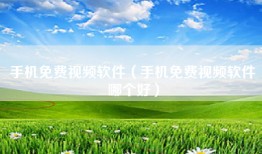 手机免费视频软件（手机免费视频软件哪个好）