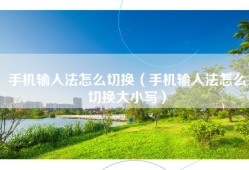 手机输入法怎么切换（手机输入法怎么切换大小写）