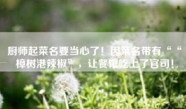 厨师起菜名要当心了！因菜名带有““樟树港辣椒”，让餐馆吃上了官司！