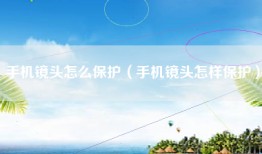 手机镜头怎么保护（手机镜头怎样保护）