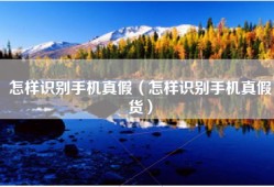 怎样识别手机真假（怎样识别手机真假货）