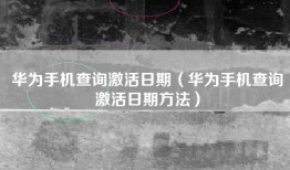 华为手机查询激活日期（华为手机查询激活日期方法）