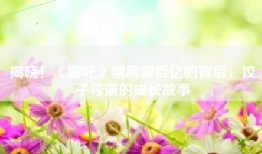 揭晓！《哪吒》票房破百亿的背后，饺子导演的成长故事