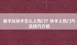 新手玩快手怎么上热门？快手上热门方法技巧介绍