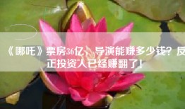 《哪吒》票房36亿，导演能赚多少钱？反正投资人已经赚翻了！