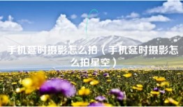 手机延时摄影怎么拍（手机延时摄影怎么拍星空）