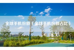 全球手机份额（全球手机份额占比）