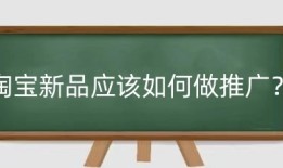 淘宝新品应该如何做推广？淘宝推广新品有哪些窍门？