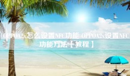 OPPOA2x怎么设置NFC功能 OPPOA2x设置NFC功能方法【教程】