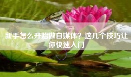 新手怎么开始做自媒体？这几个技巧让你快速入门