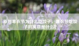 原创寒衣节为什么吃饺子，寒衣节吃饺子的寓意是什么？