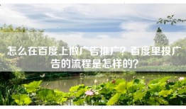 怎么在百度上做广告推广？百度里投广告的流程是怎样的？