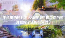 手机里的照片怎么恢复（手机里面的照片删除了还能恢复吗）