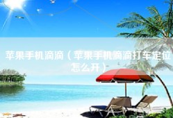 苹果手机滴滴（苹果手机滴滴打车定位怎么开）