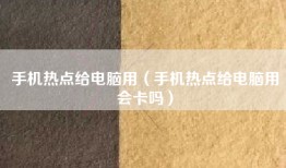 手机热点给电脑用（手机热点给电脑用会卡吗）