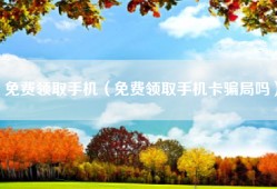 免费领取手机（免费领取手机卡骗局吗）