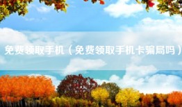 免费领取手机（免费领取手机卡骗局吗）