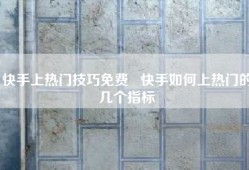 快手上热门技巧免费   快手如何上热门的几个指标