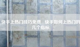 快手上热门技巧免费   快手如何上热门的几个指标