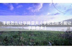 手机怎么让字体变大（手机怎样才能让字体变大）