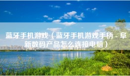 蓝牙手机游戏（蓝牙手机游戏手柄 - 阜新数码产品怎么连接电脑）