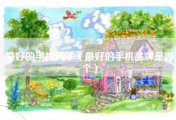 最好的手机牌子（最好的手机品牌是哪个）