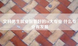 文科男生就业前景好的10大专业 什么专业有发展